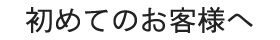 初めてのお客様へ